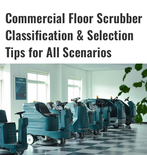 Commercial Floor Scrubber Classification & Selection Tips for All Scenarios